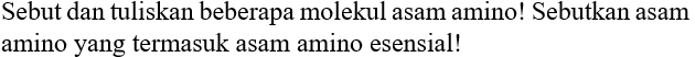 Sebut dan tuliskan beberapa molekul asam amino! Sebutkan asam amino yang termasuk asam amino esensial!