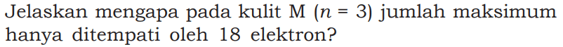 Jelaskan mengapa pada kulit M  (n=3)  jumlah maksimum hanya ditempati oleh 18 elektron?
