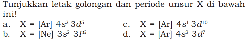 Tunjukkan letak golongan dan periode unsur X di bawah ini!
a. X = [Ar] 4s^2 3d^5 
b. X = [Ne] 3s^2 3P^6 
c. X = [Ar] 4s^1 3d^10 
d. X = [Ar] 4s^2 3d^7 