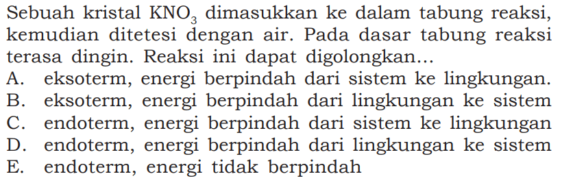 Sebuah kristal  KNO3  dimasukkan ke dalam tabung reaksi, kemudian ditetesi dengan air. Pada dasar tabung reaksi terasa dingin. Reaksi ini dapat digolongkan...