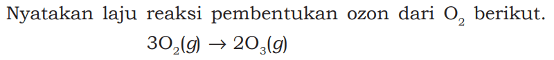 Nyatakan laju reaksi pembentukan ozon dari O2 berikut. 
3O2 (g) -> 2O3 (g)