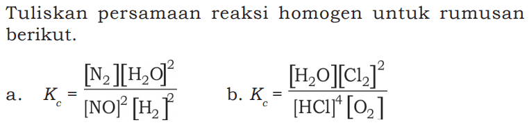 Tuliskan persamaan reaksi homogen untuk rumusan berikut. a. Kc=([N2][H2O]^2)/([NO]^2[H2]^2) b. Kc=([H2O][Cl2]^2)/([HCl]^4[O2]) 