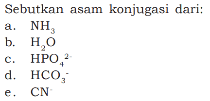 Sebutkan asam konjugasi dari:a.  NH3 b.  H2 O c.  HPO4/ ^2- d.   HCO3^- e.  CN 