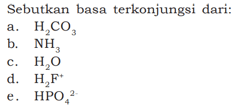 Sebutkan basa terkonjungsi dari:a.  H2CO3 b.  NH3 c.  H2O d.  H2F^+ e.  HPO4^2- 