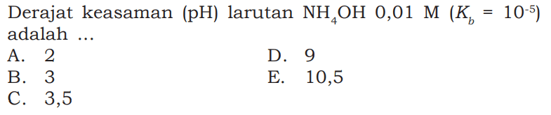 Derajat keasaman (pH) larutan NH4OH 0,01 M (Kb=10^(-5)) adalah ...