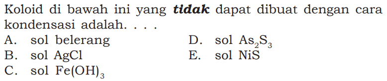 Koloid di bawah ini yang tidak dapat dibuat dengan cara kondensasi adalah....A. sol belerangD. sol  As2 S3 B. sol AgClE. sol NiSC. sol  Fe(OH)3 