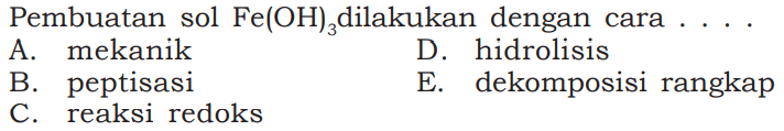 Pembuatan sol FE(OH)3 dilakukan dengan cara . . . A. mekanik D. hidrolisis B. peptisasi E. dekomposisi rangkap C. reaksi redoks