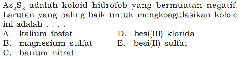 As2S3 adalah koloid hidrofob yang bermuatan negatif. Larutan yang paling baik untuk mengkoagulasikan koloid ini adalah ....