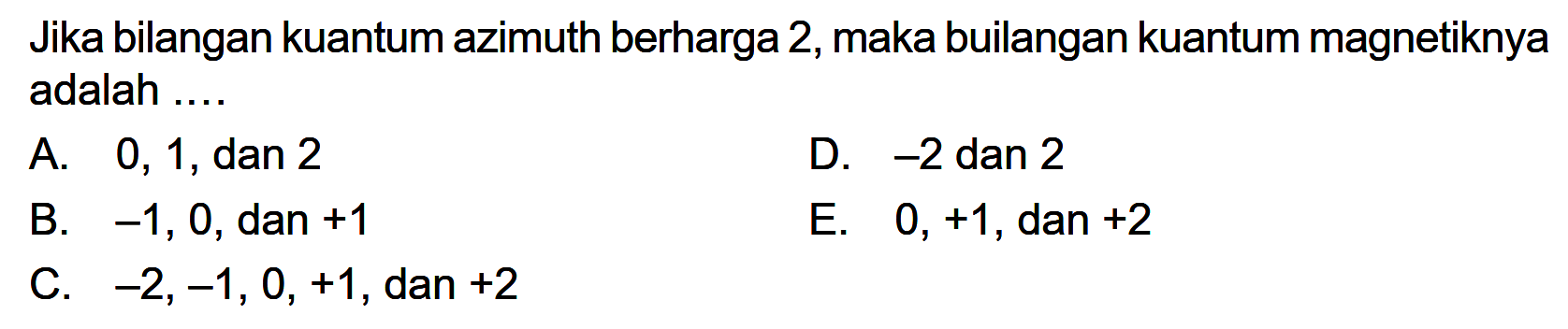 Jika bilangan kuantum azimuth berharga 2, maka builangan kuantum magnetiknya adalah ....
