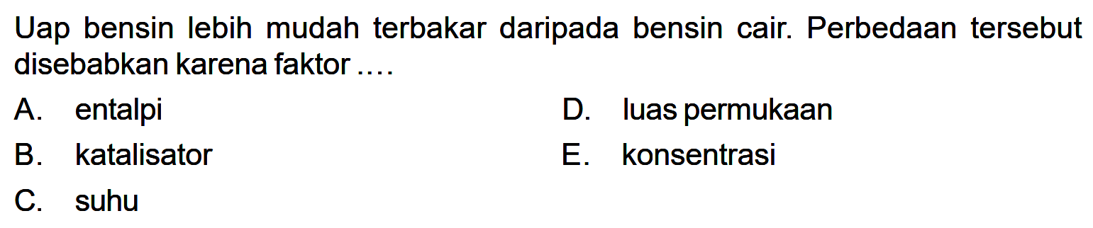 Uap bensin lebih mudah terbakar daripada bensin cair. Perbedaan tersebut disebabkan karena faktor ...