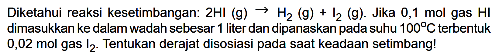 Diketahui reaksi kesetimbangan:  2HI(g) -> H2(g)+I2(g) .  Jika  0,1 mol  gas  HI  dimasukkan ke dalam wadah sebesar 1 liter dan dipanaskan pada suhu  100 C  terbentuk  0,02 mol  gas  I2 . Tentukan derajat disosiasi pada saat keadaan setimbang!