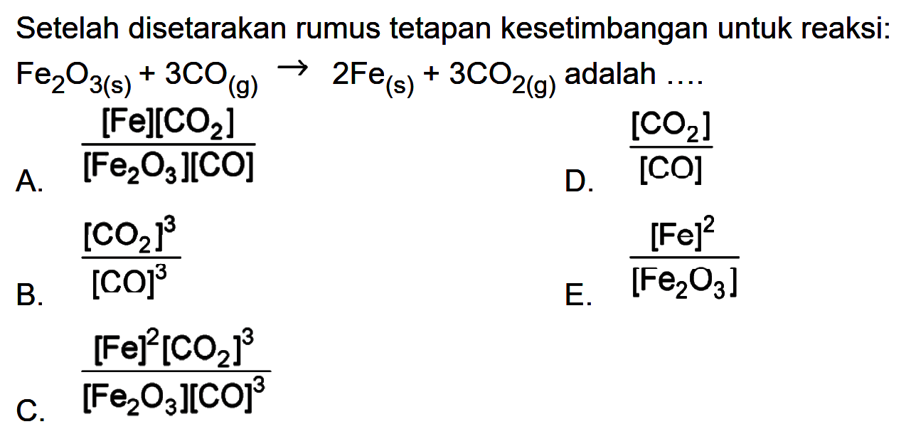 Setelah disetarakan rumus tetapan kesetimbangan untuk reaksi:  Fe2 O3(s)+3 CO(g) -> 2 Fe(s)+3 CO2(g) adalah .... 