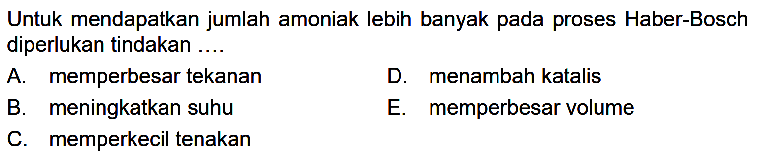 Untuk mendapatkan jumlah amoniak lebih banyak pada proses Haber-Bosch diperlukan tindakan ....