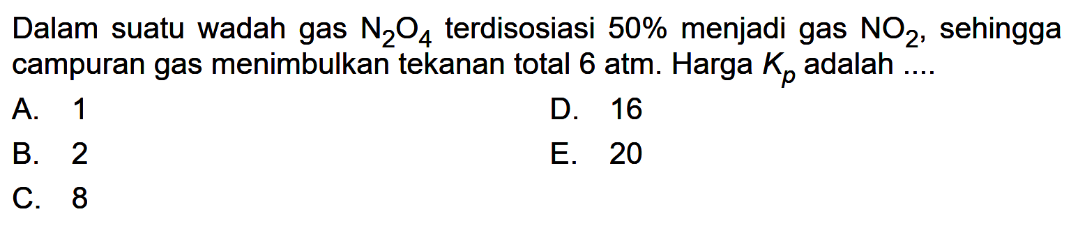 Dalam suatu wadah gas  N2O4  terdisosiasi  50%  menjadi gas  NO2, sehingga campuran gas menimbulkan tekanan total 6 atm. Harga  Kp  adalah ....