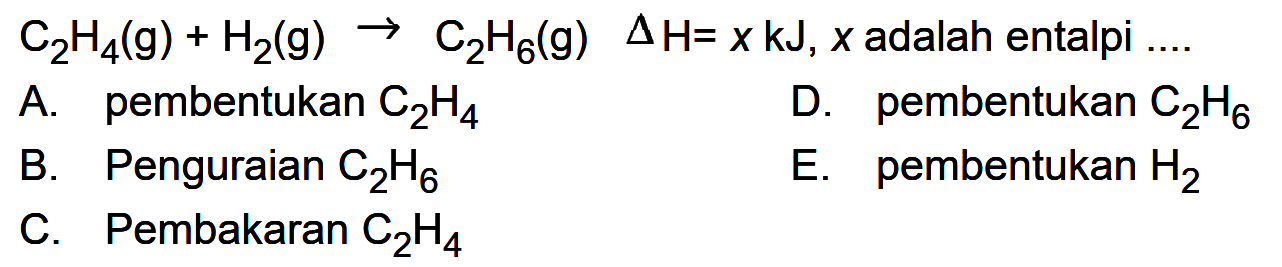 C2H4 (g) + H2 (g) - > C2H6 (g) delta H=x kJ, x adalah entalpi ....