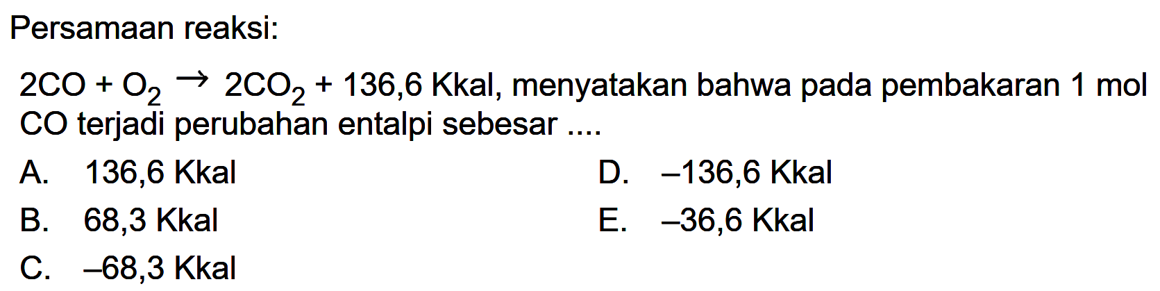 Persamaan reaksi: 2 CO + O2 -> 2 CO2 + 136,6 Kkal, menyatakan bahwa pada pembakaran 1 mol CO terjadi perubahan entalpi sebesar