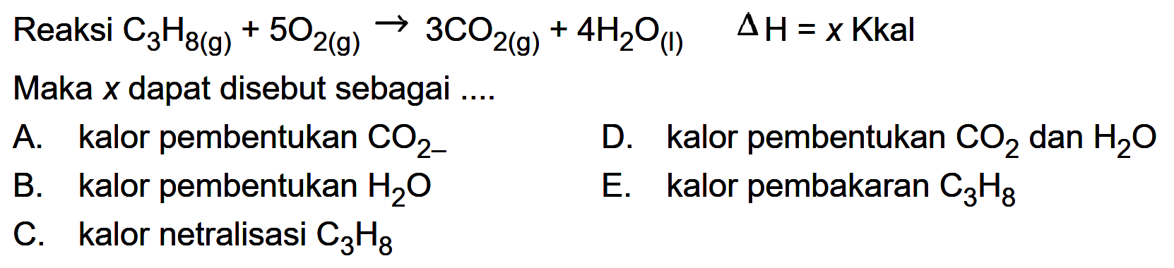 Reaksi  C3H8(g)+5O2(g) -> 3CO2(g)+4H2O(l)  delta H=x Kkal Maka  x  dapat disebut sebagai  .... 