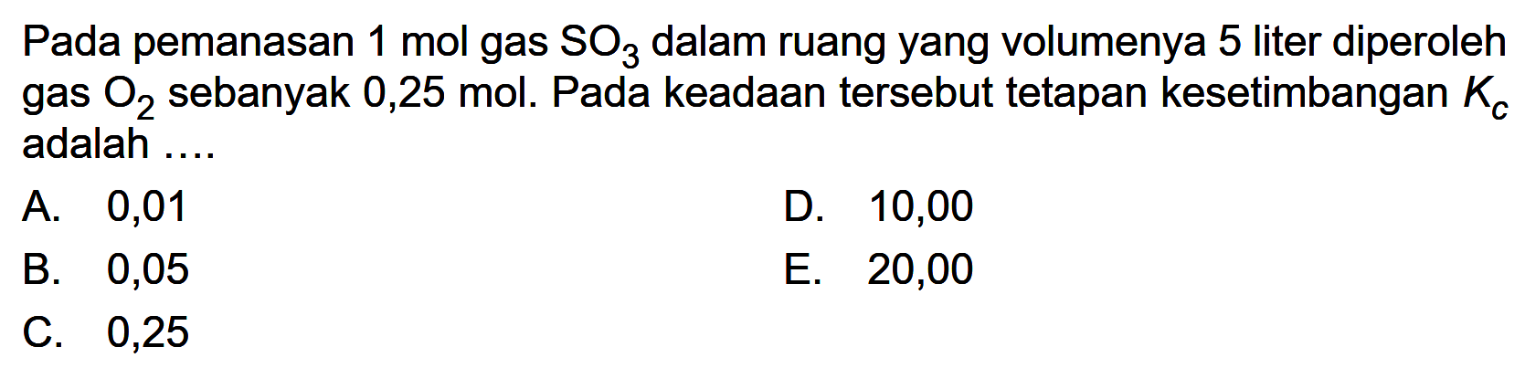 Pada pemanasan 1 mol gas SO3 dalam ruang yang volumenya 5 liter diperoleh gas O2 sebanyak 0,25 mol. Pada keadaan tersebut tetapan kesetimbangan Kc adalah .... 