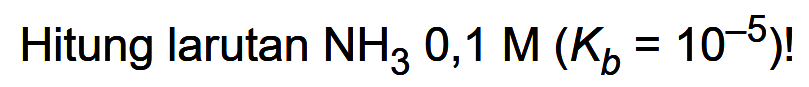 Hitung larutan NH3 0,1 M (Kb = 10^(-5))! 