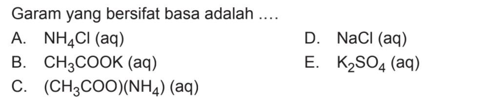 Garam yang bersifat basa adalah ....A.  NH4Cl (aq)D.  NaCl(aq) B.  CH3COOK(aq) E.  K2SO4(aq)C. (CH3COO)(NH4)(aq) 