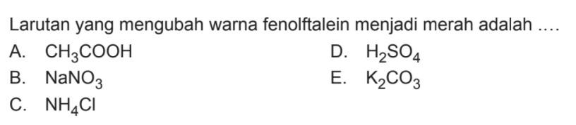 Larutan yang mengubah warna fenolftalein menjadi merah adalah ....A. CH3COOHD. H2SO4B. NaNO3E. K2CO3C. NH4Cl