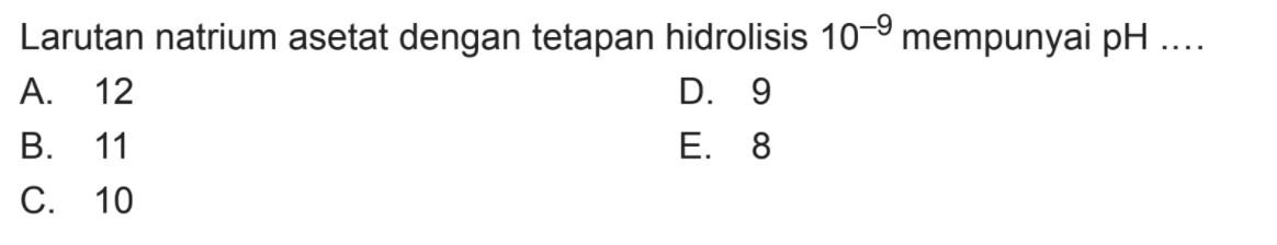 Larutan natrium asetat dengan tetapan hidrolisis  10^-9  mempunyai  pH ... 