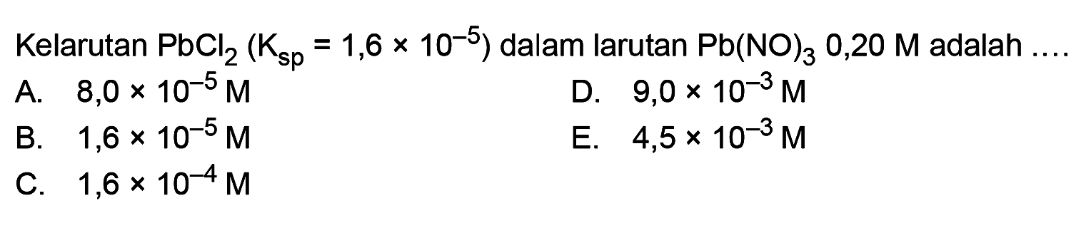 Kelarutan PbCl2 (Ksp=1,6x10^(-5)) dalam larutan Pb(NO)3 0,20 M adalah  .... 
