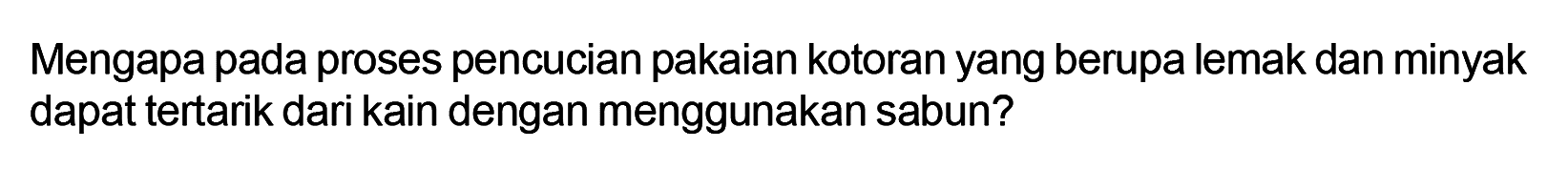 Mengapa pada proses pencucian pakaian kotoran yang berupa lemak dan minyak dapat tertarik dari kain dengan menggunakan sabun?