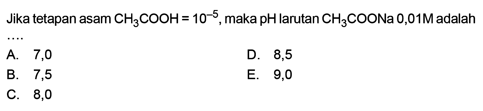 Jika tetapan asam CH3COOH=10^-5, maka pH larutan CH3COONa 0,01M adalah...