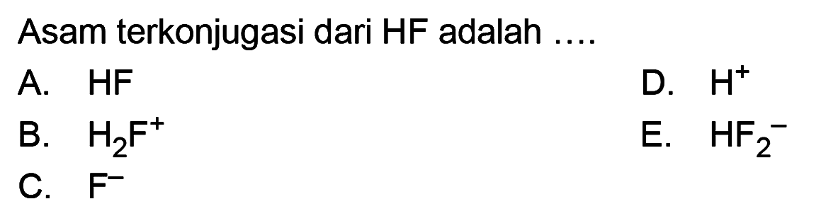 Asam terkonjugasi dari HF adalah .... A. HF B. H2F^+ C. F^- D. H^+ E. HF2^- 