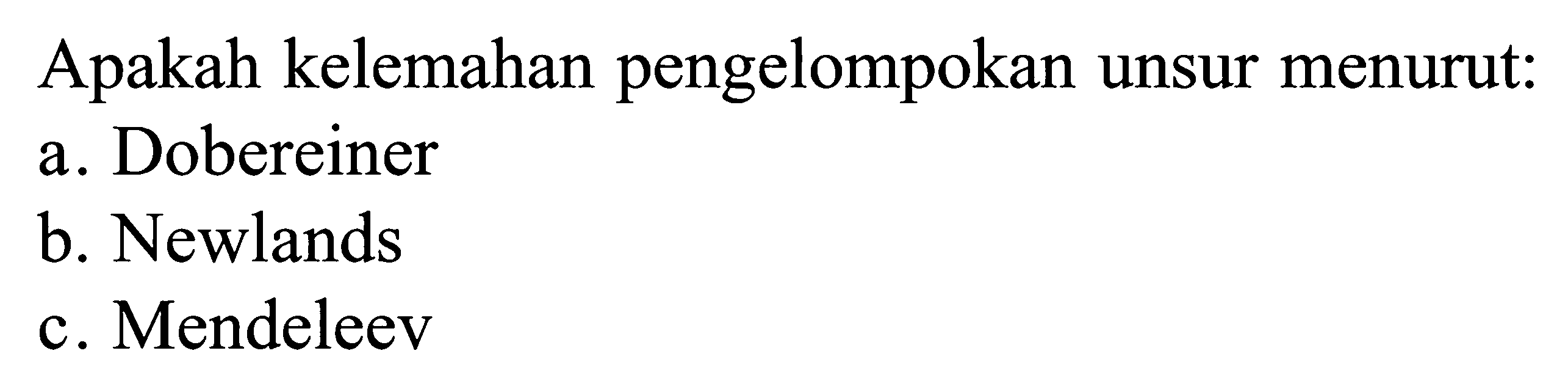 Apakah kelemahan pengelompokan unsur menurut: a. Dobereiner b. Newlands C. Mendeleev