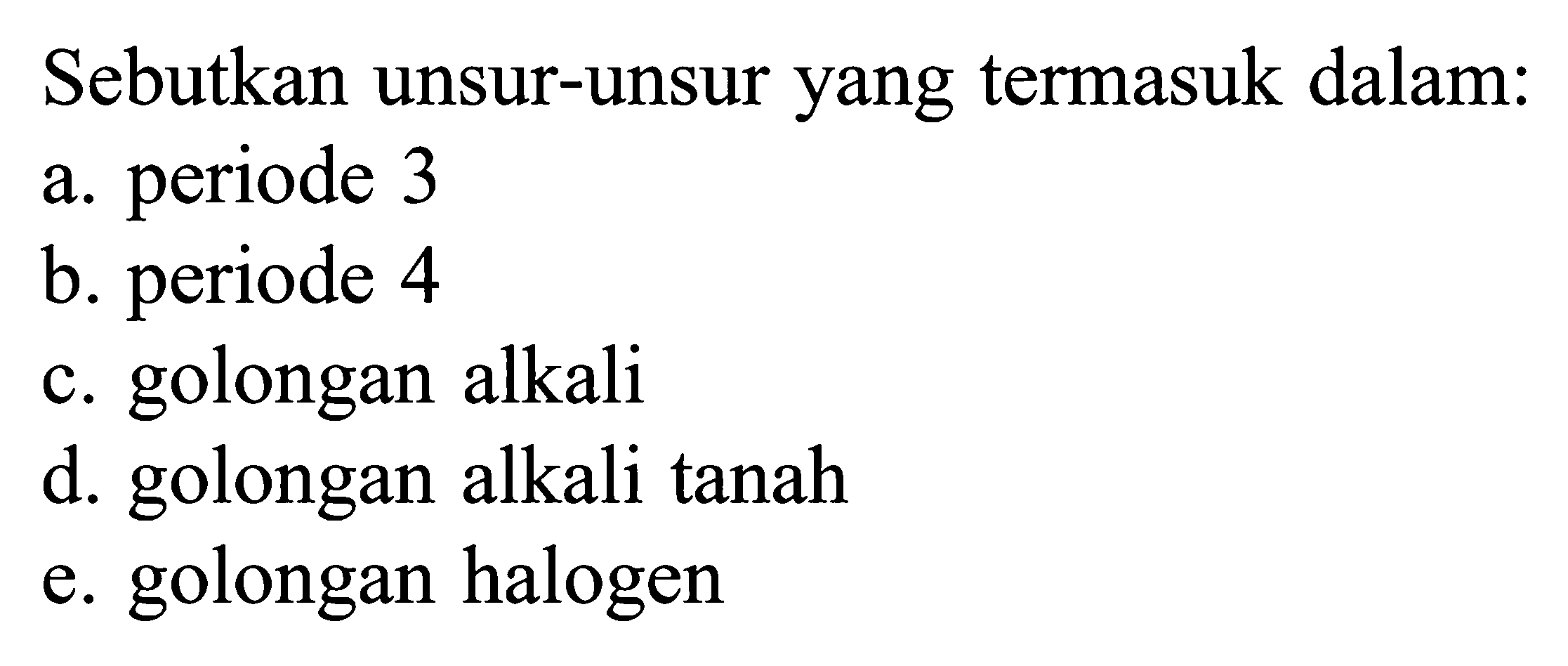 Sebutkan unsur-unsur yang termasuk dalam: a. periode 3 b. periode 4 c. golongan alkali d. golongan alkali tanah e. golongan halogen