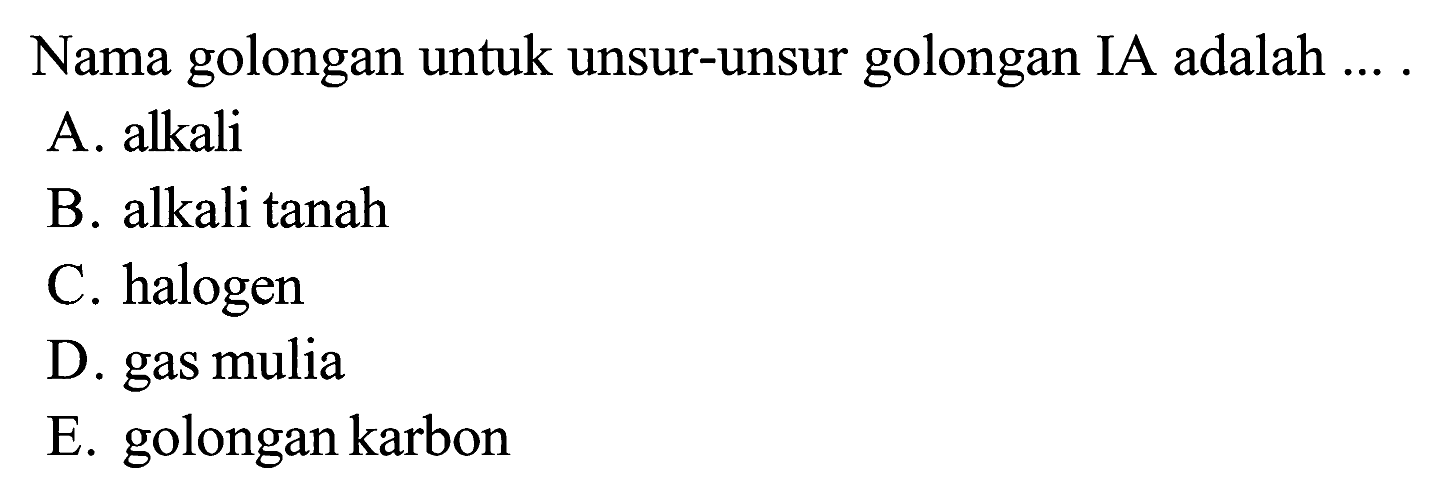 Nama golongan untuk unsur-unsur golongan IA adalah ....