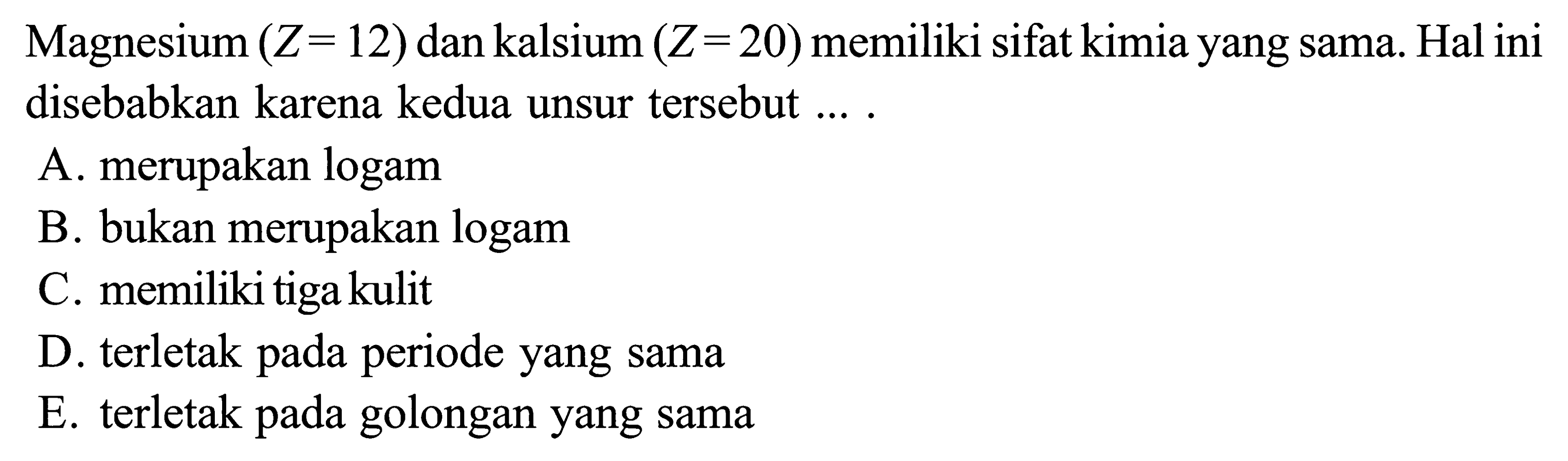 Magnesium (Z = 12) dan kalsium (Z= 20) memiliki sifat kimia yang sama. Hal ini disebabkan karena kedua unsur tersebut ...