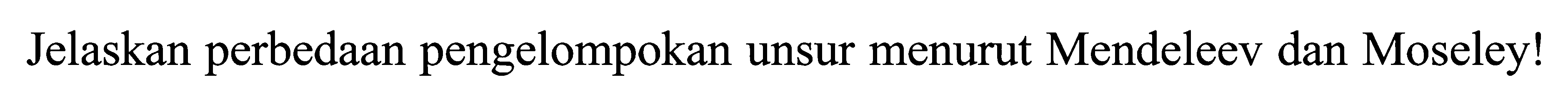 Jelaskan perbedaan pengelompokan unsur menurut Mendeleev dan Moseley!