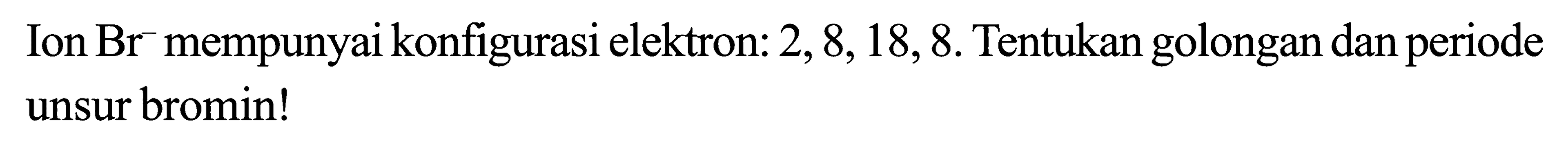 Ion Br^- mempunyai konfigurasi elektron: 2, 8, 18, 8. Tentukan golongan dan periode unsur bromin!