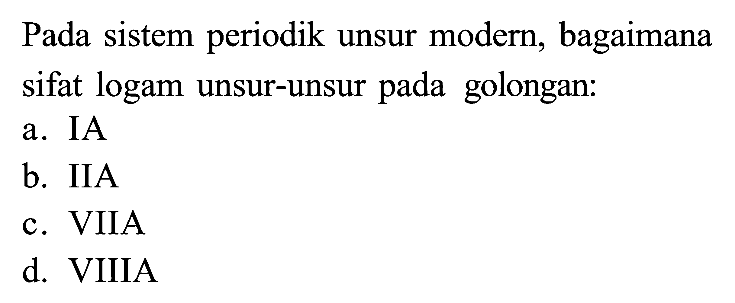 Pada sistem periodik unsur modern, bagaimana sifat logam unsur-unsur pada golongan: a. IA b. IIA C . VIIA d. VIIIA