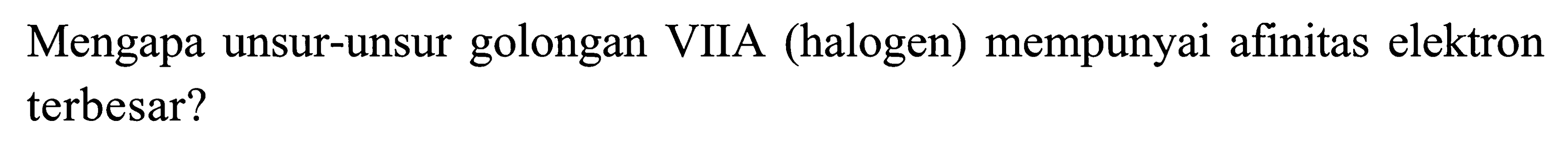 Mengapa unsur-unsur golongan VIIA (halogen) mempunyai afinitas elektron terbesar?