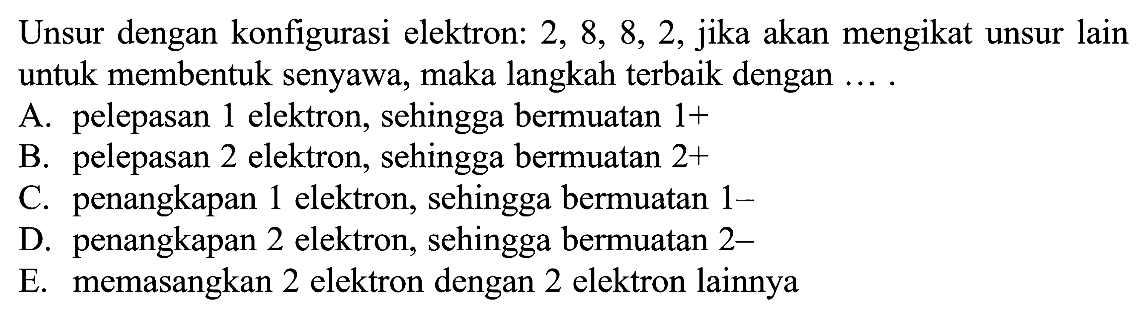 Unsur dengan konfigurasi elektron: 2, 8, *, 2, jika akan mengikat unsur lain untuk membentuk senyawa, maka langkah terbaik dengan