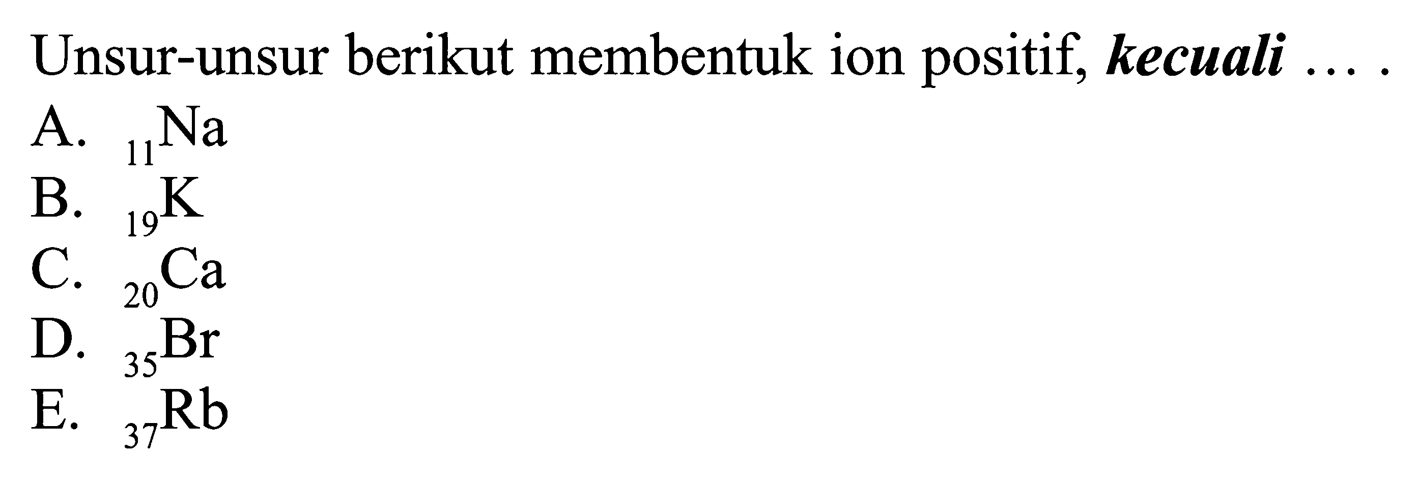 Unsur-unsur berikut membentuk ion positif, kecuali ....