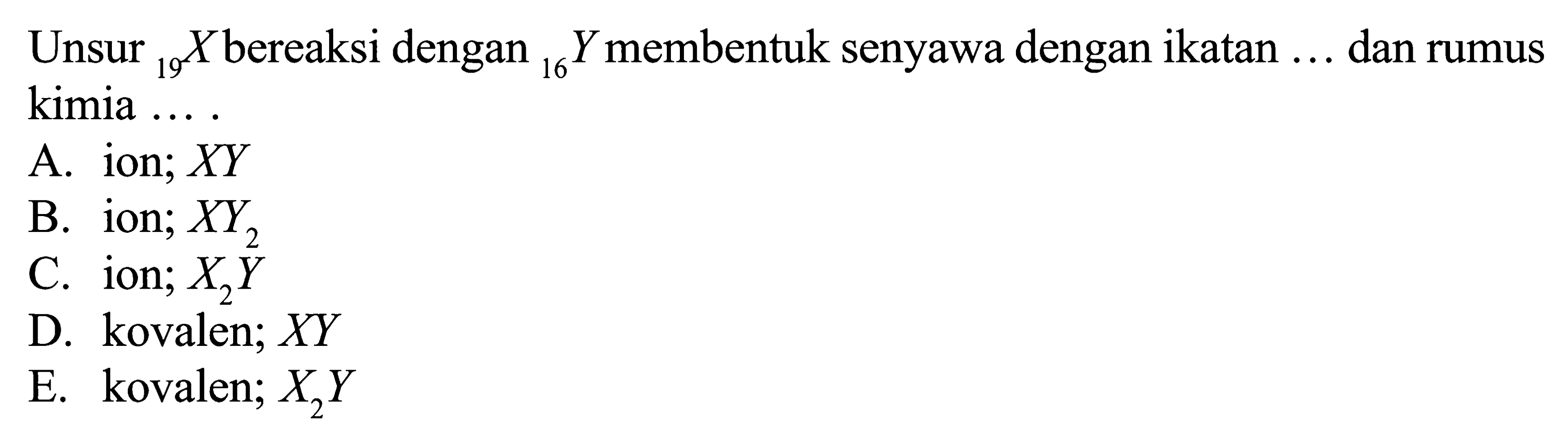 Unsur 19X bereaksi dengan 16Y membentuk senyawa dengan ikatan ... dan rumus kimia ....