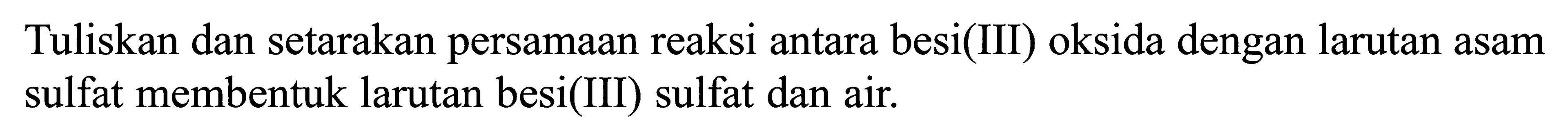 Tuliskan dan setarakan persamaan reaksi antara besi(III) oksida dengan larutan asam sulfat membentuk larutan besi(III) sulfat dan air.