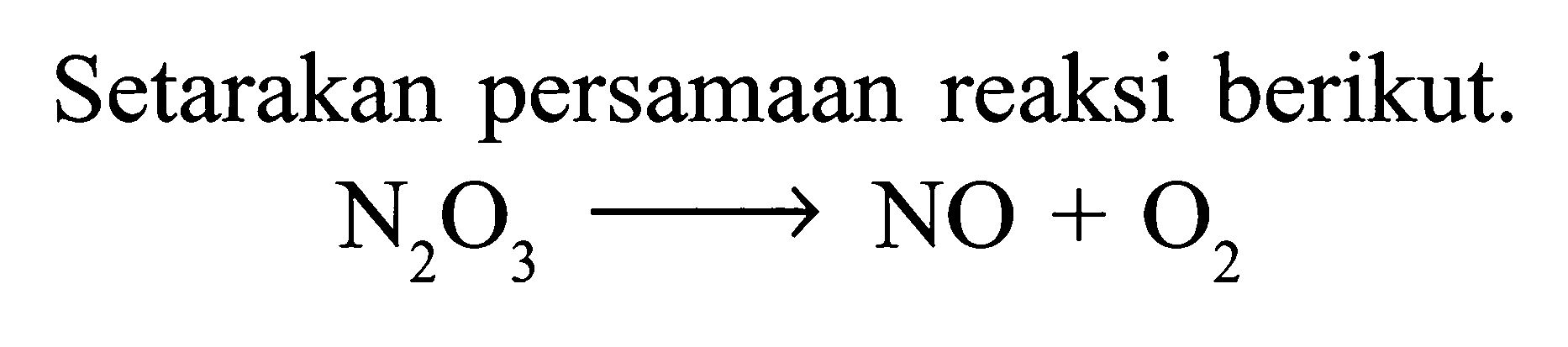 Setarakan persamaan reaksi berikut. N2O3 -> NO+O2 