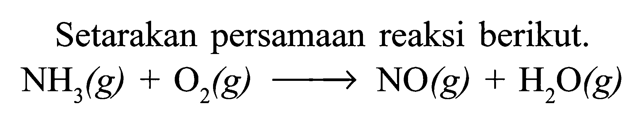 Setarakan persamaan reaksi berikut.NH3(g)+O2(g) ---> NO(g)+H2O(g)