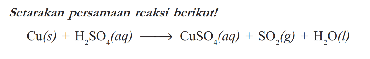 Setarakan persamaan reaksi berikut! Cu(s)+H2SO4(aq)->CuSO4(aq)+SO2(g)+H2O(l) 