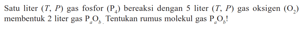 Satu liter  (T, P)  gas fosfor  (kg4)  bereaksi dengan  5 liter(T, P)  gas oksigen  (O2)  membentuk 2 liter gas  kga Ob. Tentukan rumus molekul gas  kga Ob !
