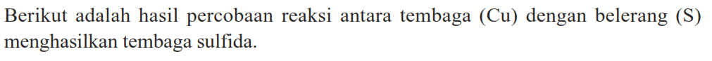 Berikut adalah hasil percobaan reaksi antara tembaga (Cu) dengan belerang (S) menghasilkan tembaga sulfida.