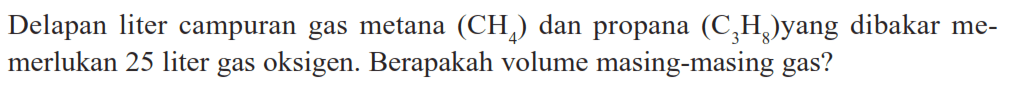 Delapan liter campuran gas metana  (CH4)  dan propana  (C3H8)  yang dibakar memerlukan 25 liter gas oksigen. Berapakah volume masing-masing gas?