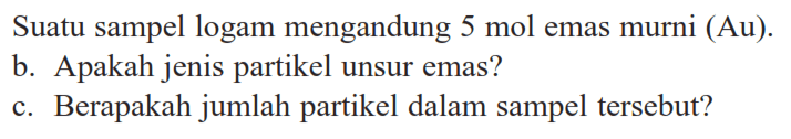 Suatu sampel logam mengandung 5 mol emas murni (Au).b. Apakah jenis partikel unsur emas? c. Berapakah jumlah partikel dalam sampel tersebut? 