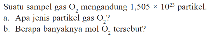 Suatu sampel gas O2 mengandung 1,505 x 10^23 partikel. 
a. Apa jenis partikel gas O2? 
b. Berapa banyaknya mol O2 tersebut? 